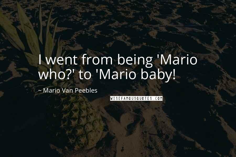 Mario Van Peebles quotes: I went from being 'Mario who?' to 'Mario baby!