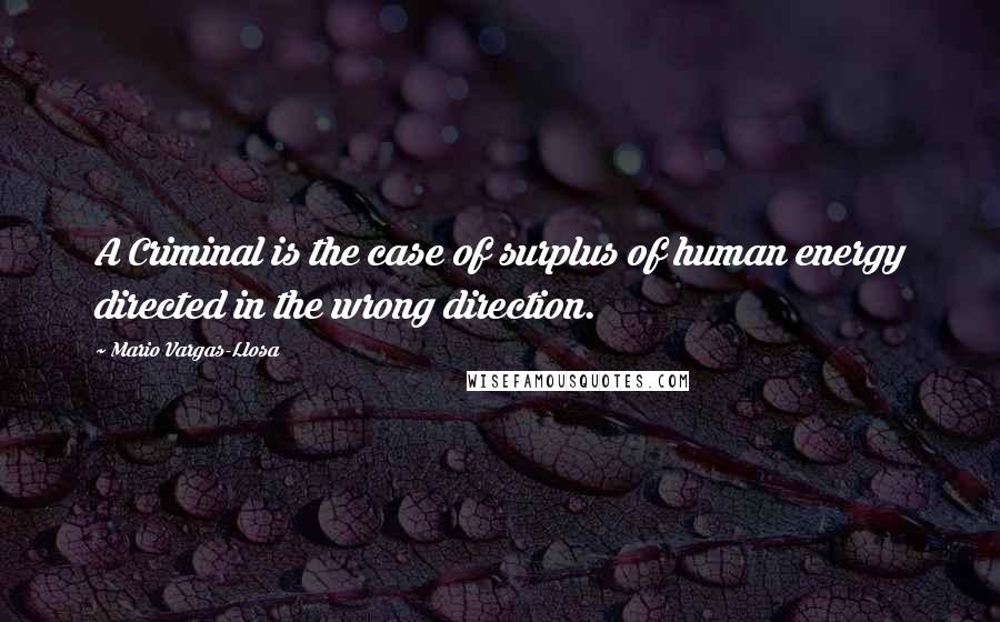 Mario Vargas-Llosa quotes: A Criminal is the case of surplus of human energy directed in the wrong direction.