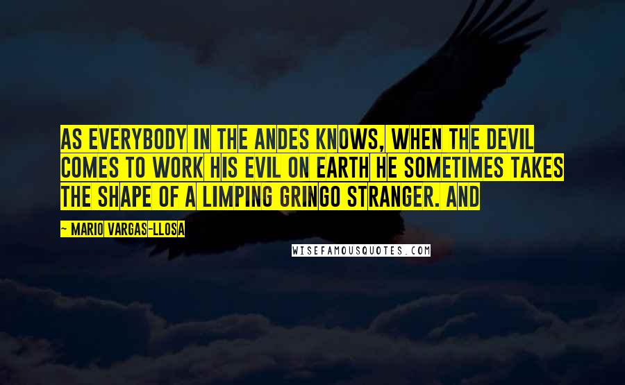 Mario Vargas-Llosa quotes: As everybody in the Andes knows, when the devil comes to work his evil on earth he sometimes takes the shape of a limping gringo stranger. And