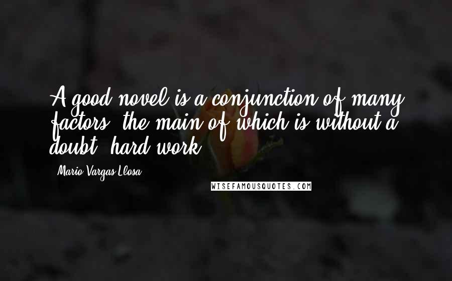 Mario Vargas-Llosa quotes: A good novel is a conjunction of many factors, the main of which is without a doubt, hard work.