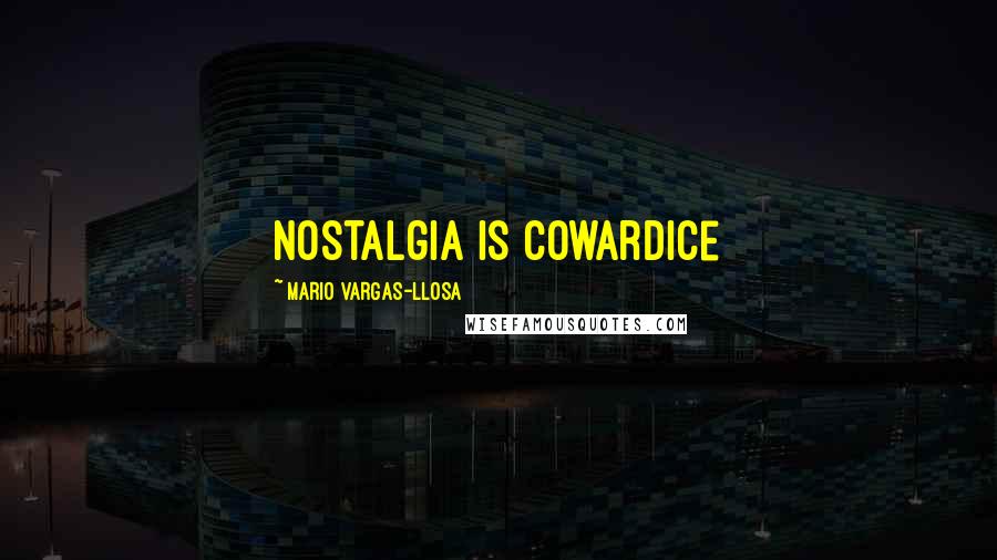 Mario Vargas-Llosa quotes: Nostalgia is cowardice