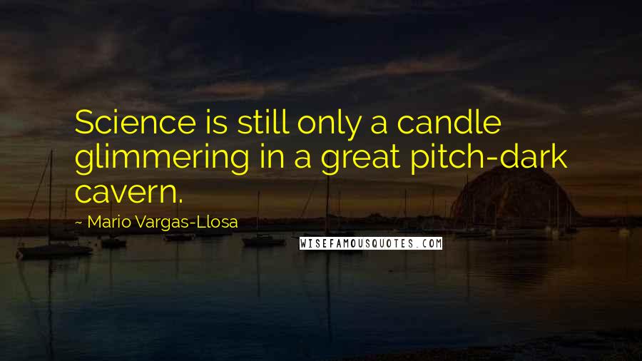 Mario Vargas-Llosa quotes: Science is still only a candle glimmering in a great pitch-dark cavern.