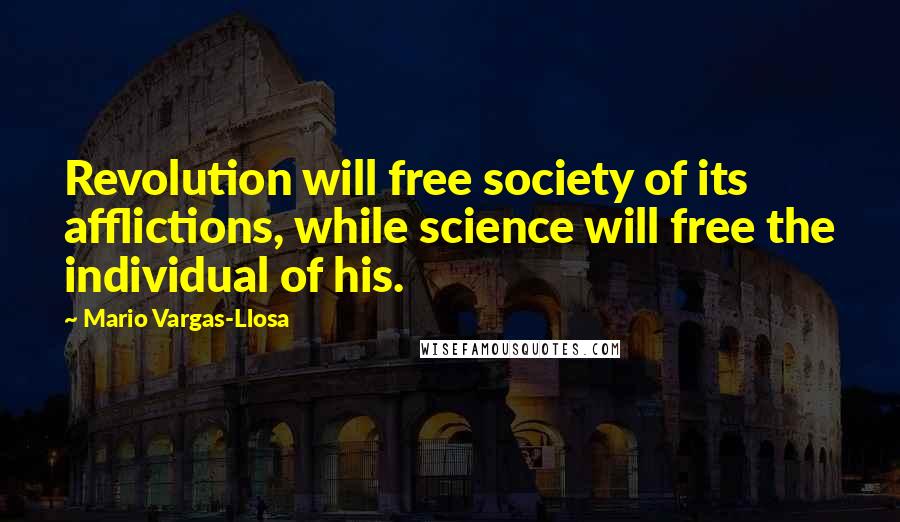 Mario Vargas-Llosa quotes: Revolution will free society of its afflictions, while science will free the individual of his.