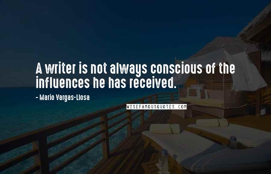 Mario Vargas-Llosa quotes: A writer is not always conscious of the influences he has received.