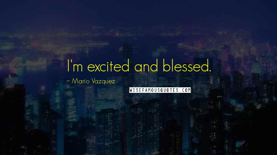 Mario Vazquez quotes: I'm excited and blessed.