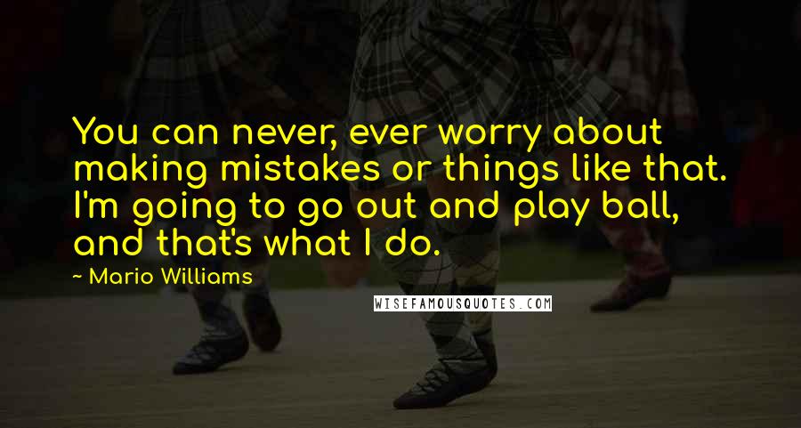 Mario Williams quotes: You can never, ever worry about making mistakes or things like that. I'm going to go out and play ball, and that's what I do.