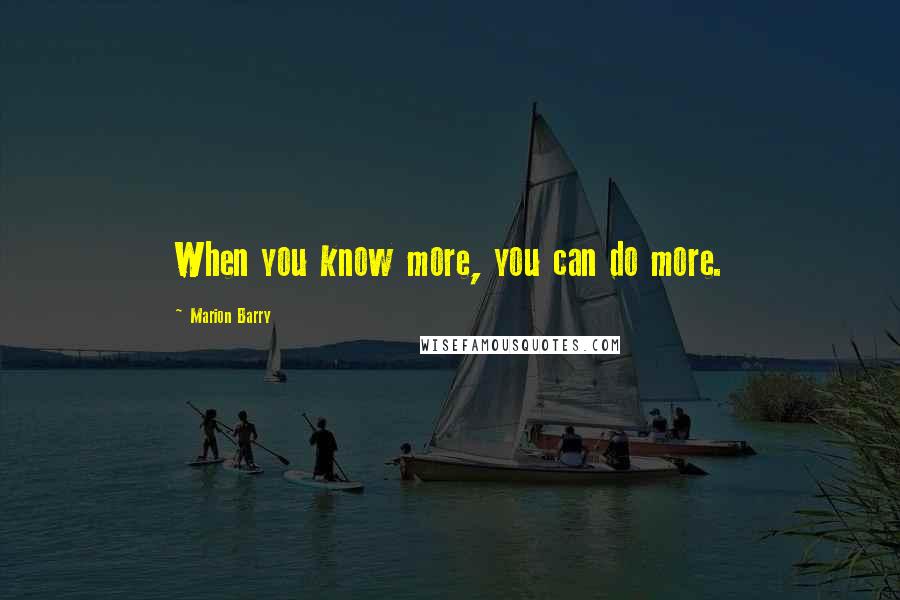 Marion Barry quotes: When you know more, you can do more.