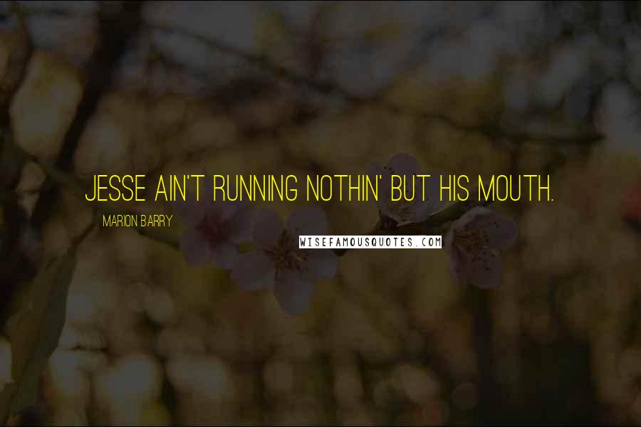 Marion Barry quotes: Jesse ain't running nothin' but his mouth.