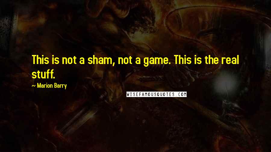 Marion Barry quotes: This is not a sham, not a game. This is the real stuff.