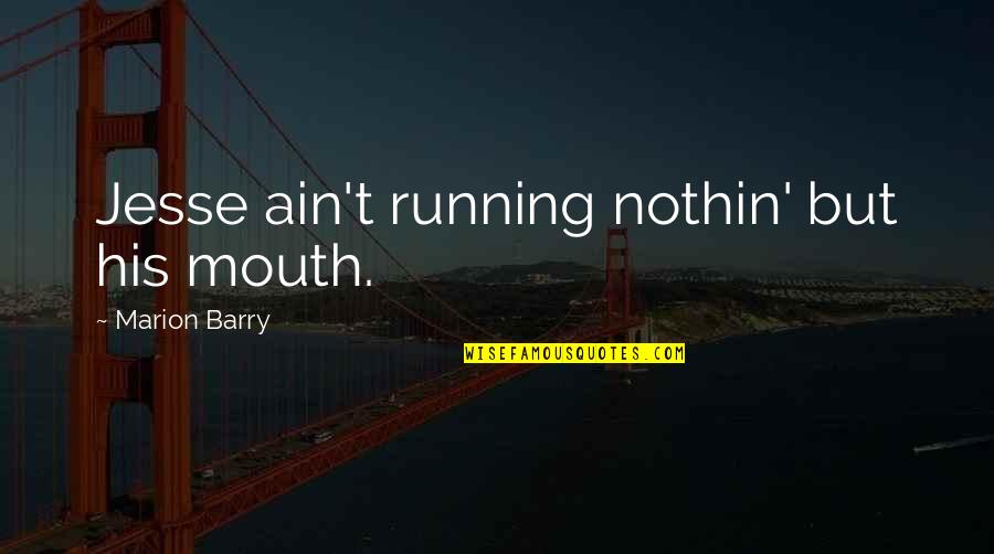 Marion Barry Quotes By Marion Barry: Jesse ain't running nothin' but his mouth.