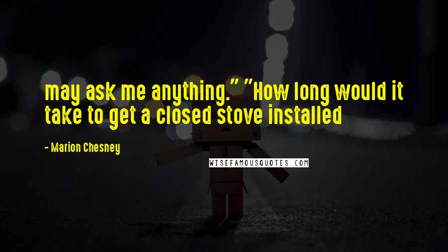 Marion Chesney quotes: may ask me anything." "How long would it take to get a closed stove installed