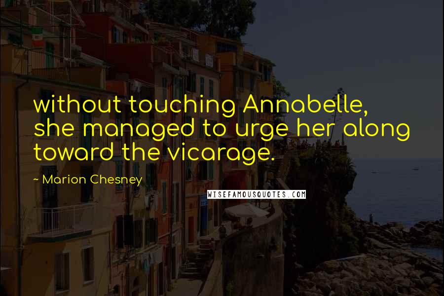 Marion Chesney quotes: without touching Annabelle, she managed to urge her along toward the vicarage.