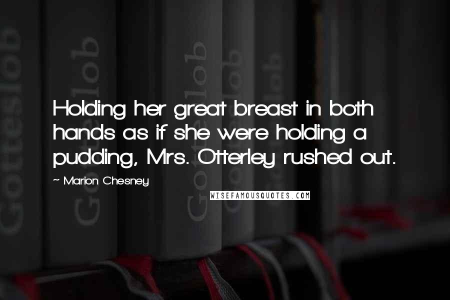 Marion Chesney quotes: Holding her great breast in both hands as if she were holding a pudding, Mrs. Otterley rushed out.