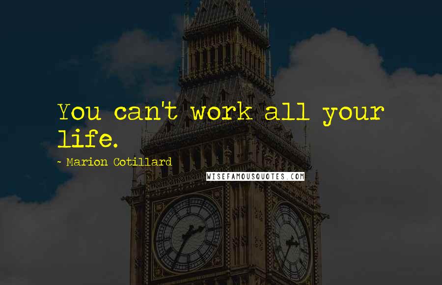 Marion Cotillard quotes: You can't work all your life.