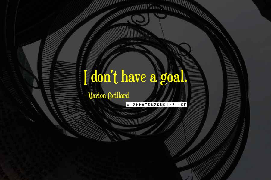 Marion Cotillard quotes: I don't have a goal.