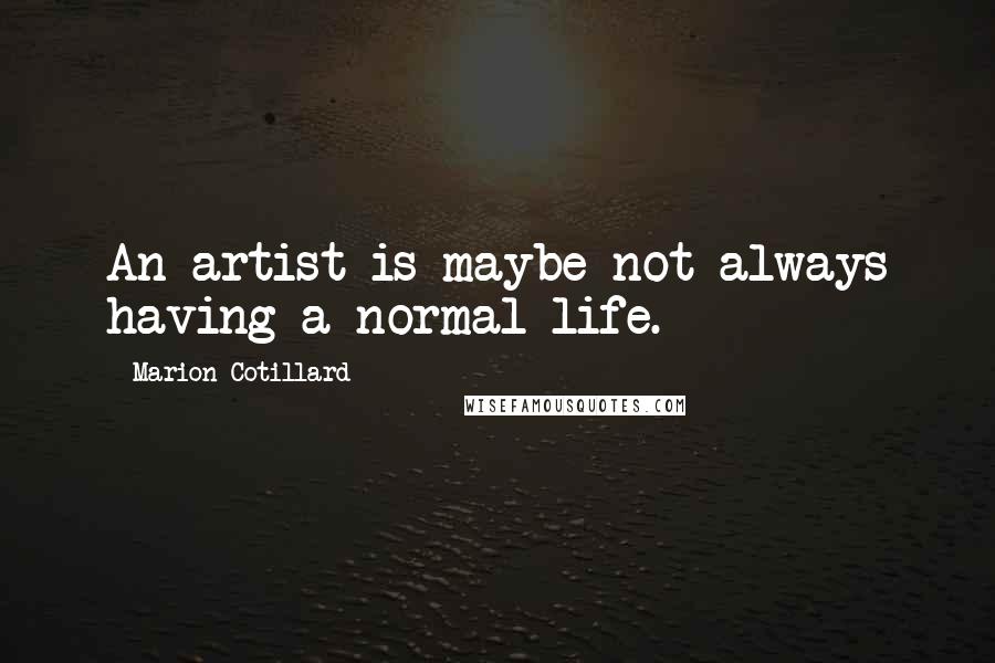 Marion Cotillard quotes: An artist is maybe not always having a normal life.