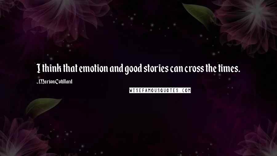 Marion Cotillard quotes: I think that emotion and good stories can cross the times.