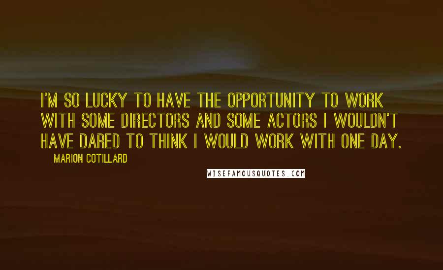 Marion Cotillard quotes: I'm so lucky to have the opportunity to work with some directors and some actors I wouldn't have dared to think I would work with one day. Marion Cotillard quotes: I'm so lucky to have the opportunity to work with some directors and some actors I wouldn't have dared to think I would work with one day.