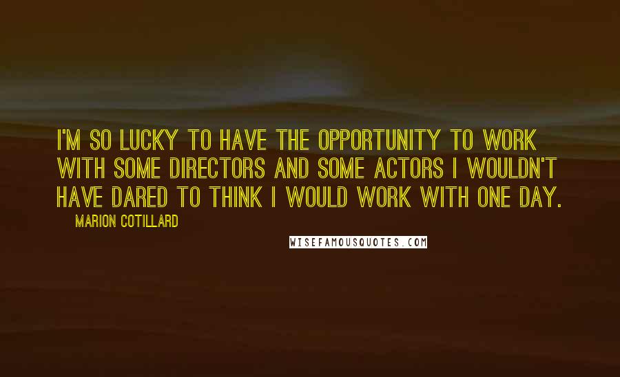 Marion Cotillard quotes: I'm so lucky to have the opportunity to work with some directors and some actors I wouldn't have dared to think I would work with one day.
