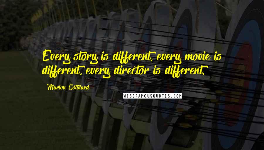 Marion Cotillard quotes: Every story is different, every movie is different, every director is different.