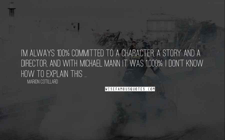 Marion Cotillard quotes: I'm always 100% committed to a character, a story and a director, and with Michael Mann it was 1,000%. I don't know how to explain this ...