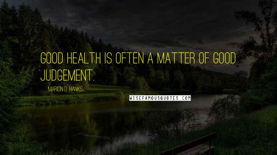 Marion D. Hanks quotes: Good health is often a matter of good judgement.