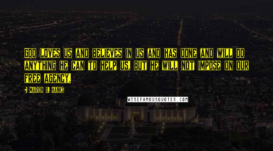 Marion D. Hanks quotes: God loves us and believes in us and has done and will do anything he can to help us, but he will not impose on our free agency.