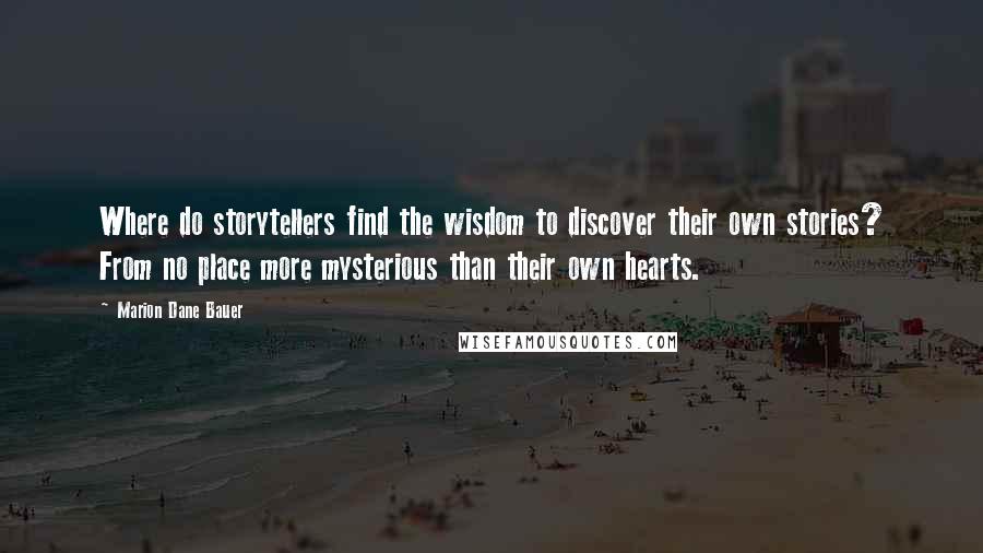 Marion Dane Bauer quotes: Where do storytellers find the wisdom to discover their own stories? From no place more mysterious than their own hearts. Marion Dane Bauer quotes: Where do storytellers find the wisdom to discover their own stories? From no place more mysterious than their own hearts.