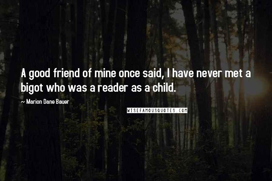 Marion Dane Bauer quotes: A good friend of mine once said, I have never met a bigot who was a reader as a child.