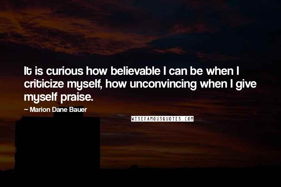 Marion Dane Bauer quotes: It is curious how believable I can be when I criticize myself, how unconvincing when I give myself praise.