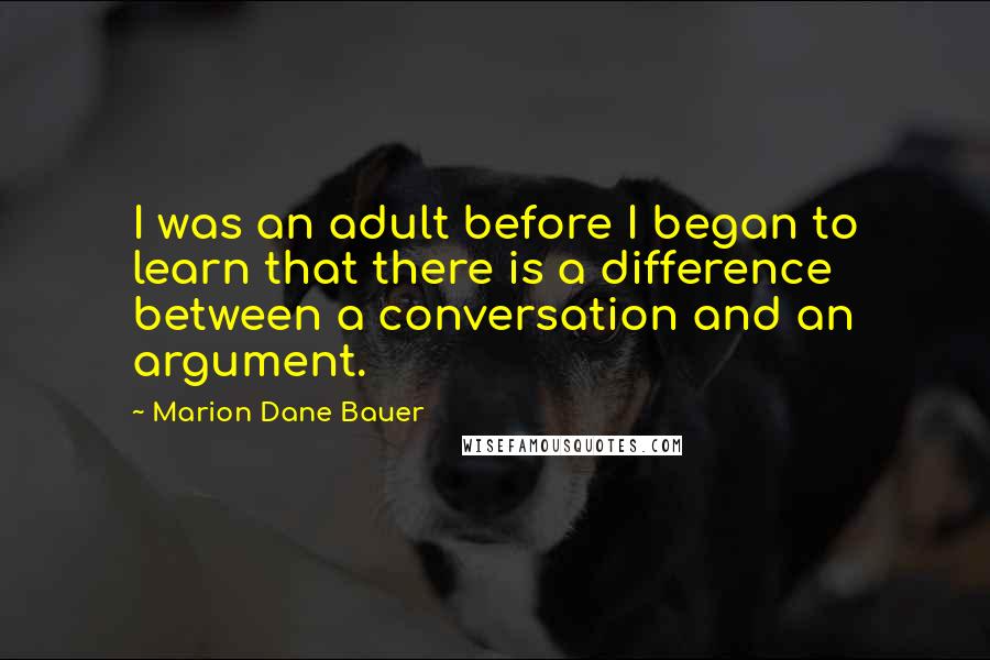 Marion Dane Bauer quotes: I was an adult before I began to learn that there is a difference between a conversation and an argument. Marion Dane Bauer quotes: I was an adult before I began to learn that there is a difference between a conversation and an argument.