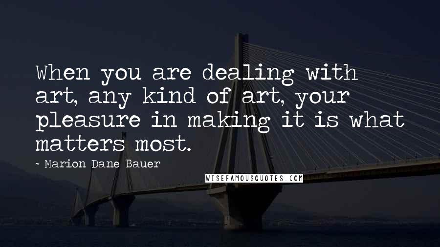 Marion Dane Bauer quotes: When you are dealing with art, any kind of art, your pleasure in making it is what matters most.