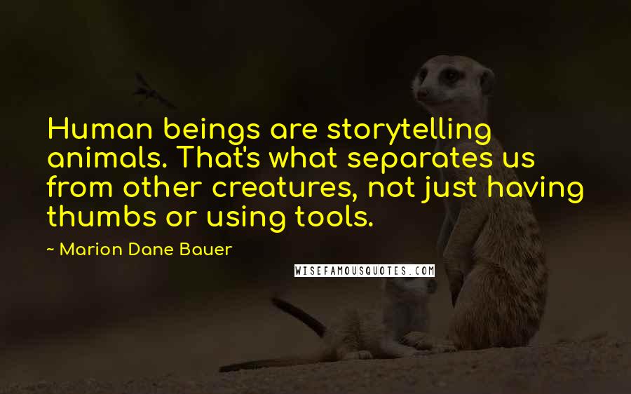 Marion Dane Bauer quotes: Human beings are storytelling animals. That's what separates us from other creatures, not just having thumbs or using tools. Marion Dane Bauer quotes: Human beings are storytelling animals. That's what separates us from other creatures, not just having thumbs or using tools.