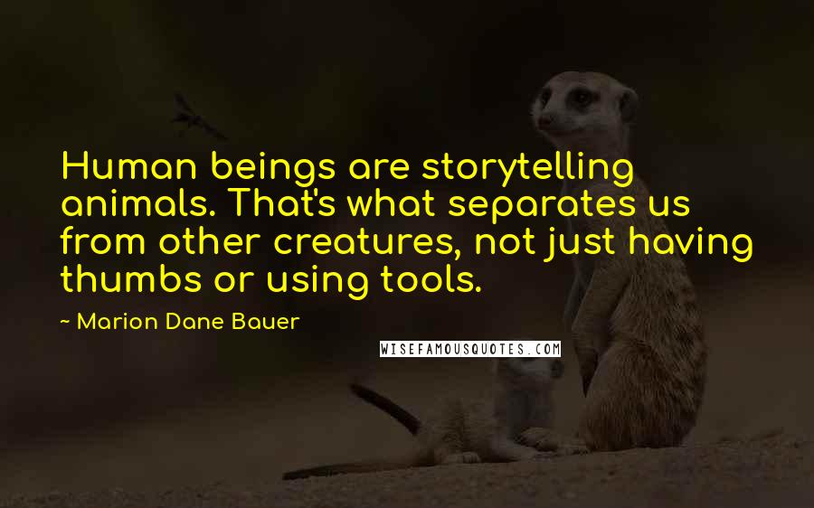 Marion Dane Bauer quotes: Human beings are storytelling animals. That's what separates us from other creatures, not just having thumbs or using tools.