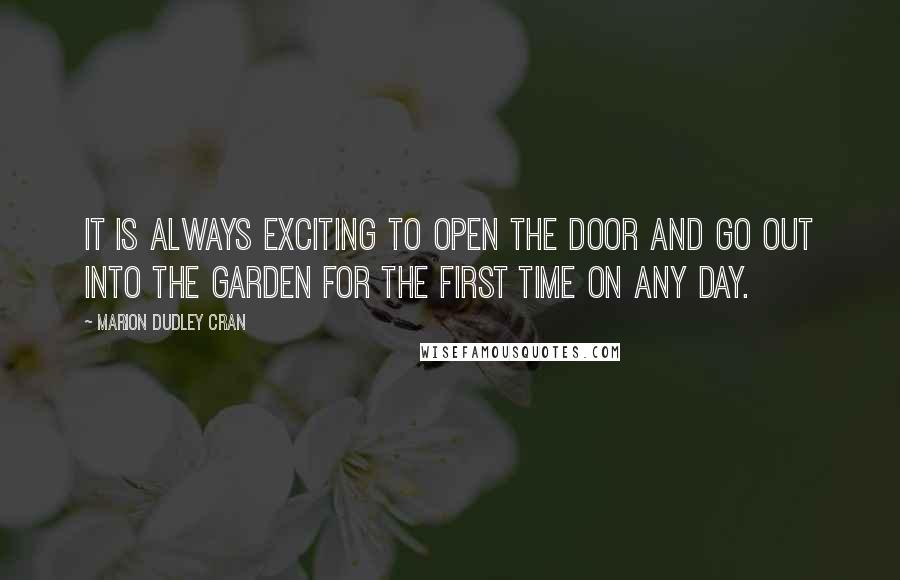 Marion Dudley Cran quotes: It is always exciting to open the door and go out into the garden for the first time on any day.