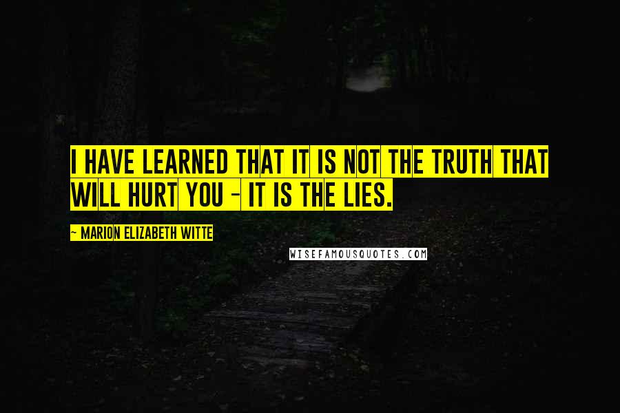Marion Elizabeth Witte quotes: I have learned that it is not the truth that will hurt you - it is the lies.