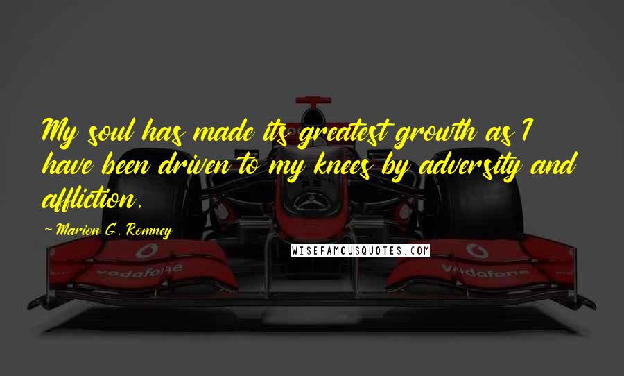 Marion G. Romney quotes: My soul has made its greatest growth as I have been driven to my knees by adversity and affliction.