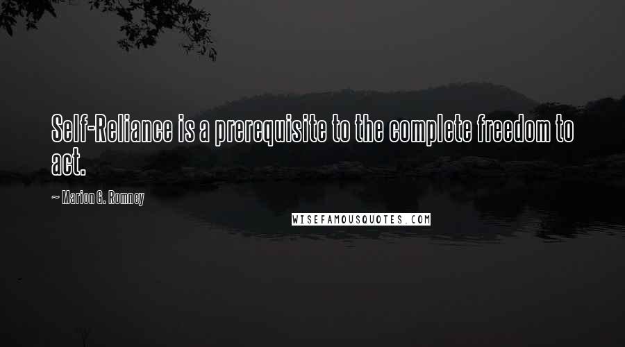 Marion G. Romney quotes: Self-Reliance is a prerequisite to the complete freedom to act.