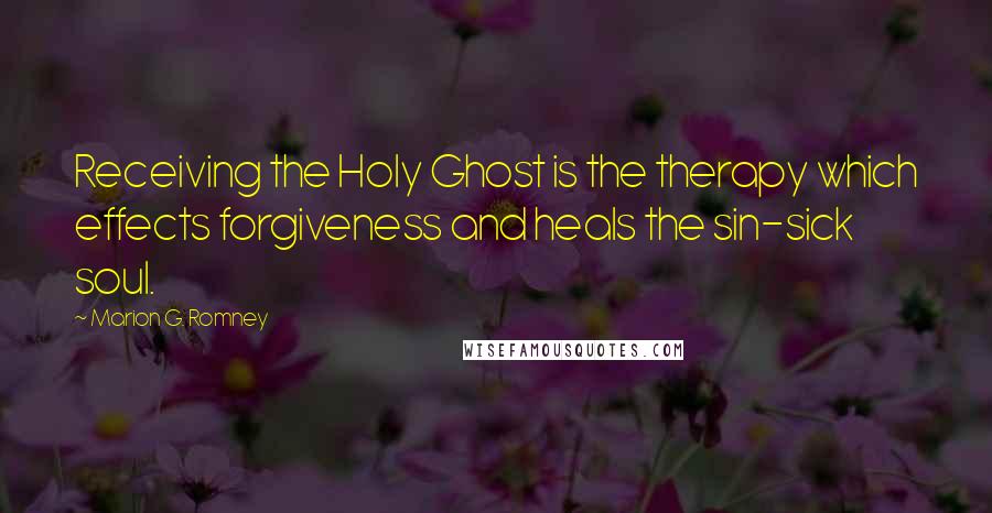Marion G. Romney quotes: Receiving the Holy Ghost is the therapy which effects forgiveness and heals the sin-sick soul.