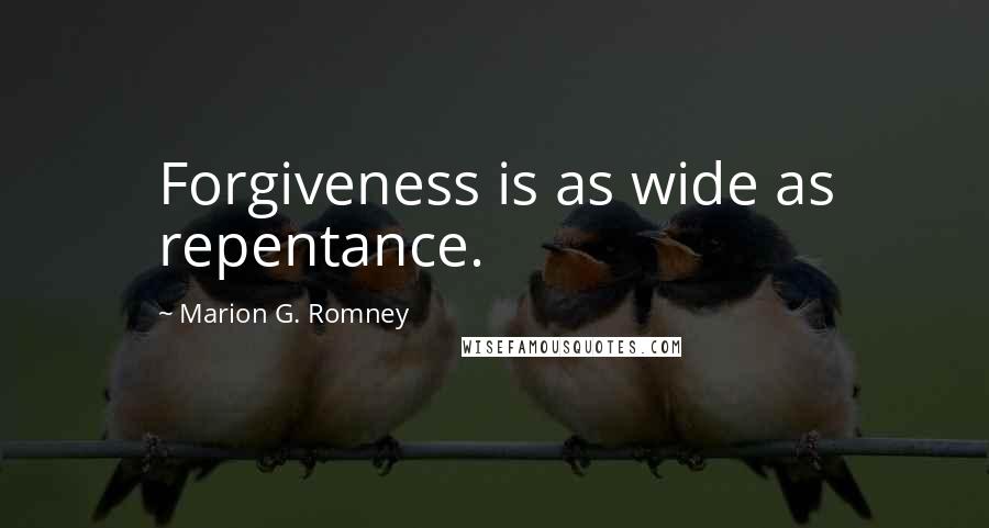 Marion G. Romney quotes: Forgiveness is as wide as repentance.