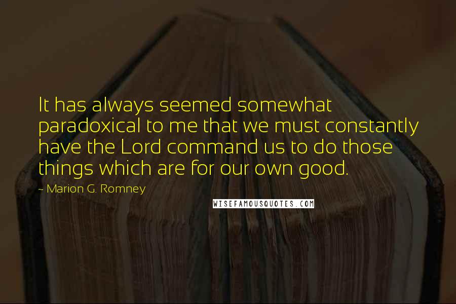 Marion G. Romney quotes: It has always seemed somewhat paradoxical to me that we must constantly have the Lord command us to do those things which are for our own good.