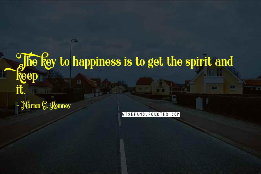 Marion G. Romney quotes: The key to happiness is to get the spirit and keep it.