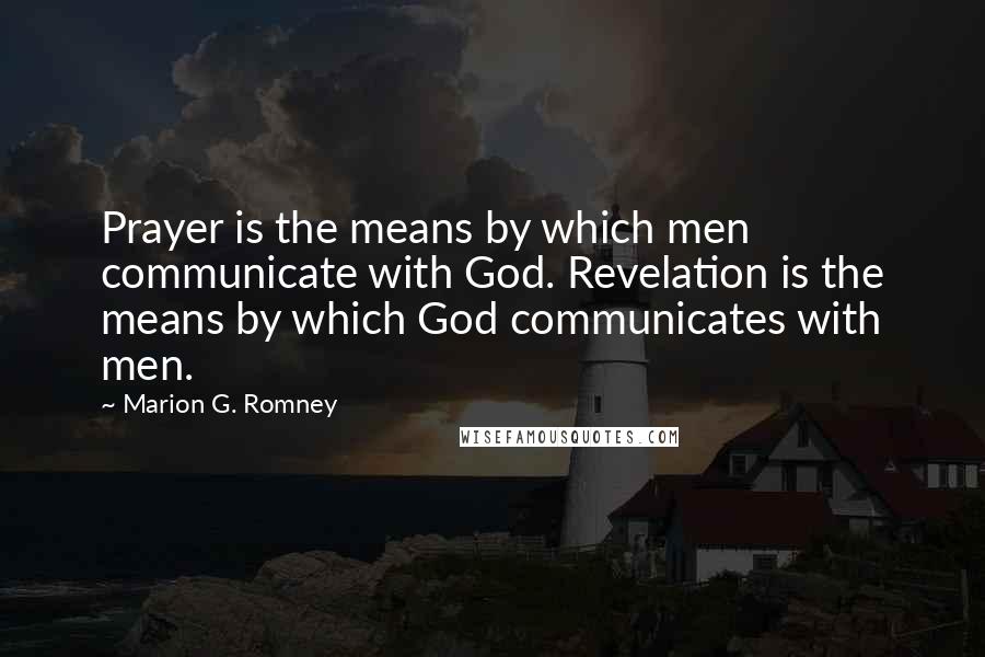 Marion G. Romney quotes: Prayer is the means by which men communicate with God. Revelation is the means by which God communicates with men.