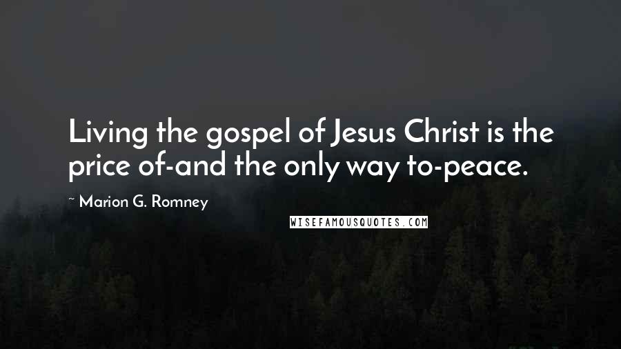 Marion G. Romney quotes: Living the gospel of Jesus Christ is the price of-and the only way to-peace.