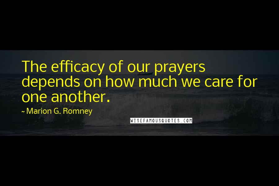 Marion G. Romney quotes: The efficacy of our prayers depends on how much we care for one another.