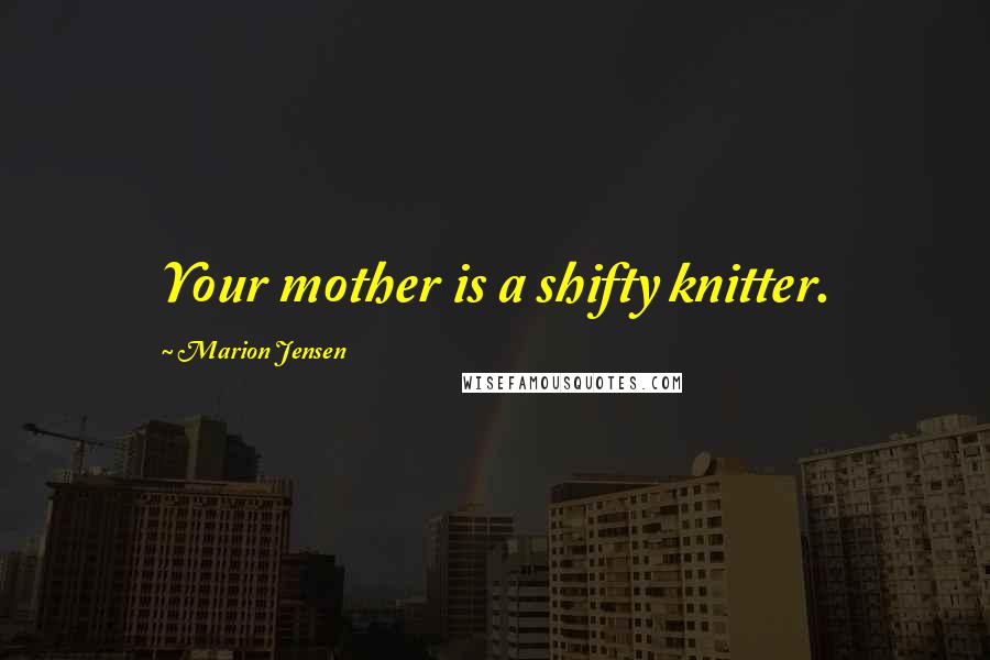 Marion Jensen quotes: Your mother is a shifty knitter.