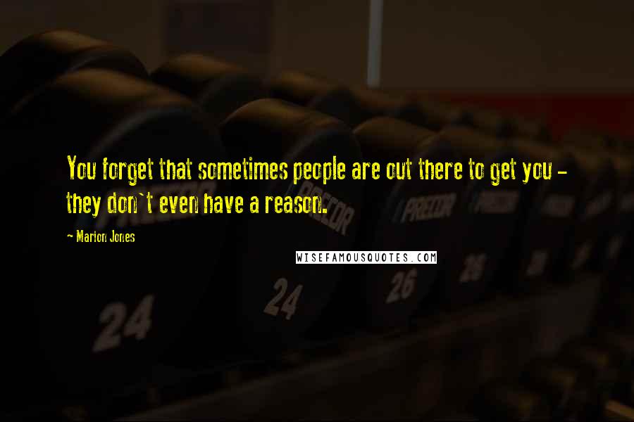 Marion Jones quotes: You forget that sometimes people are out there to get you - they don't even have a reason. Marion Jones quotes: You forget that sometimes people are out there to get you - they don't even have a reason.