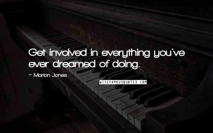 Marion Jones quotes: Get involved in everything you've ever dreamed of doing. Marion Jones quotes: Get involved in everything you've ever dreamed of doing.