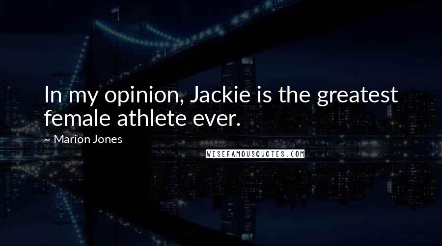 Marion Jones quotes: In my opinion, Jackie is the greatest female athlete ever. Marion Jones quotes: In my opinion, Jackie is the greatest female athlete ever.