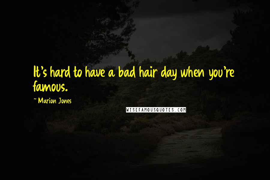 Marion Jones quotes: It's hard to have a bad hair day when you're famous. Marion Jones quotes: It's hard to have a bad hair day when you're famous.